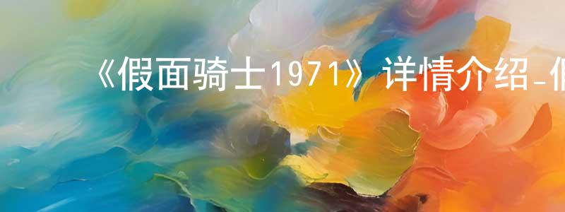 ﻿车光辉发布﻿《假面骑士1971》详情介绍_假面骑士1971已完结在线观看_假面骑士1971迅雷下载_日漫